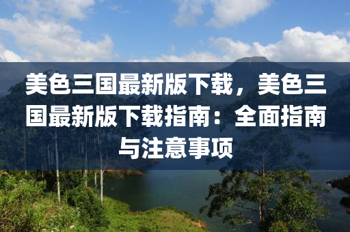 美色三國(guó)最新版下載，美色三國(guó)最新版下載指南：全面指南與注意事項(xiàng)