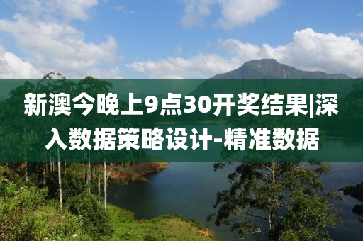 新澳今晚上9點(diǎn)30開獎(jiǎng)結(jié)果|深入數(shù)據(jù)策略設(shè)計(jì)-精準(zhǔn)數(shù)據(jù)