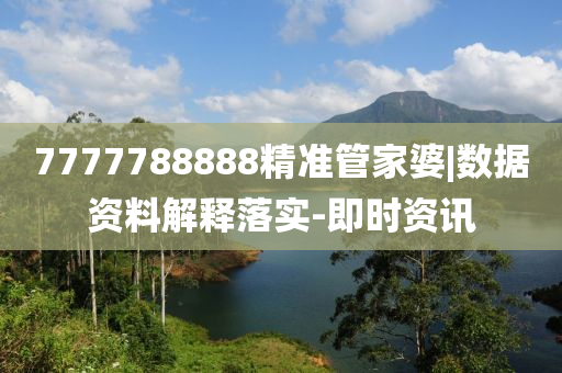 7777788888精準管家婆|數(shù)據(jù)資料解釋落實-即時資訊