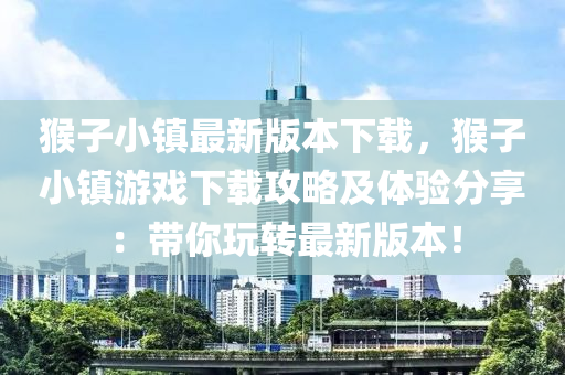 猴子小鎮(zhèn)最新版本下載，猴子小鎮(zhèn)游戲下載攻略及體驗分享：帶你玩轉(zhuǎn)最新版本！