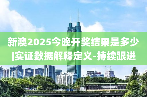 新澳2025今晚開獎結(jié)果是多少|(zhì)實證數(shù)據(jù)解釋定義-持續(xù)跟進