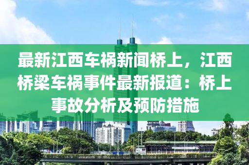 最新江西車禍新聞橋上，江西橋梁車禍事件最新報道：橋上事故分析及預(yù)防措施