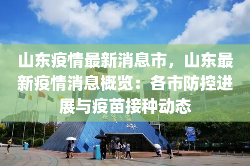 山東疫情最新消息市，山東最新疫情消息概覽：各市防控進(jìn)展與疫苗接種動(dòng)態(tài)