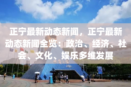 正寧最新動態(tài)新聞，正寧最新動態(tài)新聞全覽：政治、經(jīng)濟、社會、文化、娛樂多維發(fā)展