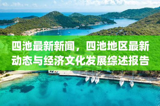 四池最新新聞，四池地區(qū)最新動(dòng)態(tài)與經(jīng)濟(jì)文化發(fā)展綜述報(bào)告