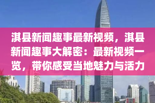 淇縣新聞趣事最新視頻，淇縣新聞趣事大解密：最新視頻一覽，帶你感受當(dāng)?shù)伧攘εc活力