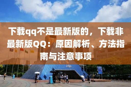 下載qq不是最新版的，下載非最新版QQ：原因解析、方法指南與注意事項(xiàng)