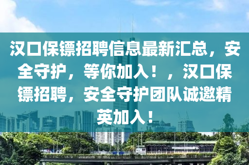 漢口保鏢招聘信息最新匯總，安全守護，等你加入！，漢口保鏢招聘，安全守護團隊誠邀精英加入！