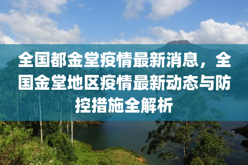 全國(guó)都金堂疫情最新消息，全國(guó)金堂地區(qū)疫情最新動(dòng)態(tài)與防控措施全解析