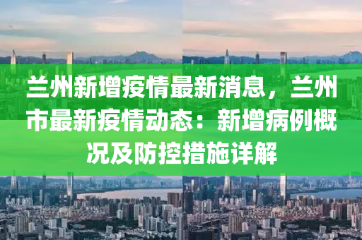 蘭州新增疫情最新消息，蘭州市最新疫情動(dòng)態(tài)：新增病例概況及防控措施詳解