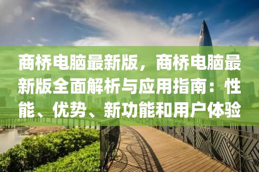 商橋電腦最新版，商橋電腦最新版全面解析與應用指南：性能、優(yōu)勢、新功能和用戶體驗