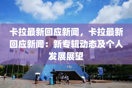 卡拉最新回應新聞，卡拉最新回應新聞：新專輯動態(tài)及個人發(fā)展展望