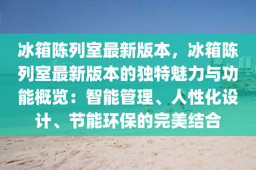 冰箱陳列室最新版本，冰箱陳列室最新版本的獨特魅力與功能概覽：智能管理、人性化設計、節(jié)能環(huán)保的完美結合