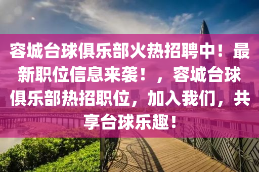 容城臺球俱樂部火熱招聘中！最新職位信息來襲！，容城臺球俱樂部熱招職位，加入我們，共享臺球樂趣！