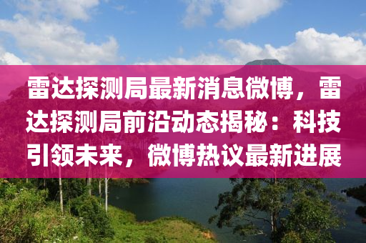 雷達(dá)探測局最新消息微博，雷達(dá)探測局前沿動(dòng)態(tài)揭秘：科技引領(lǐng)未來，微博熱議最新進(jìn)展