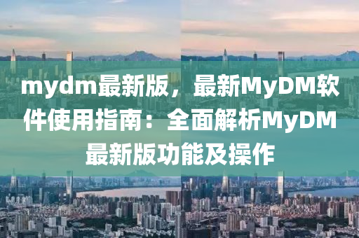 mydm最新版，最新MyDM軟件使用指南：全面解析MyDM最新版功能及操作