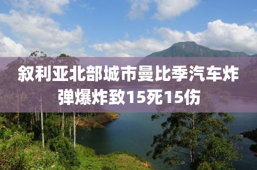 敘利亞北部城市曼比季汽車炸彈爆炸致15死15傷