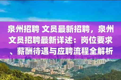 泉州招聘 文員最新招聘，泉州文員招聘最新詳述：崗位要求、薪酬待遇與應(yīng)聘流程全解析