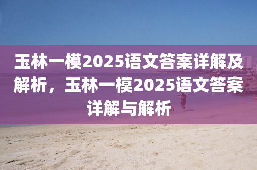 玉林一模2025語文答案詳解及解析，玉林一模2025語文答案詳解與解析