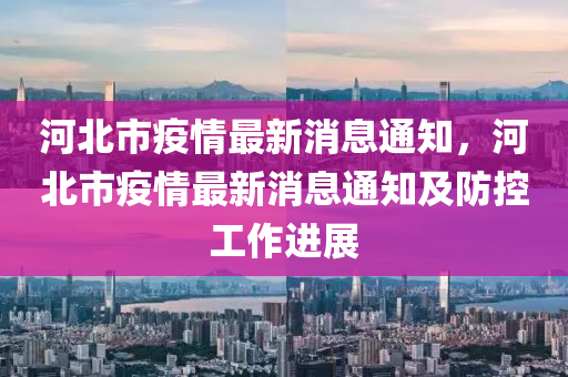 河北市疫情最新消息通知，河北市疫情最新消息通知及防控工作進(jìn)展