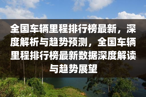 全國(guó)車輛里程排行榜最新，深度解析與趨勢(shì)預(yù)測(cè)，全國(guó)車輛里程排行榜最新數(shù)據(jù)深度解讀與趨勢(shì)展望