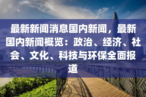 最新新聞消息國(guó)內(nèi)新聞，最新國(guó)內(nèi)新聞概覽：政治、經(jīng)濟(jì)、社會(huì)、文化、科技與環(huán)保全面報(bào)道