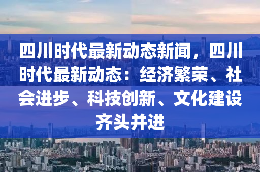 四川時(shí)代最新動(dòng)態(tài)新聞，四川時(shí)代最新動(dòng)態(tài)：經(jīng)濟(jì)繁榮、社會(huì)進(jìn)步、科技創(chuàng)新、文化建設(shè)齊頭并進(jìn)