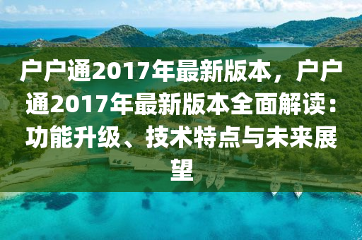 戶戶通2017年最新版本，戶戶通2017年最新版本全面解讀：功能升級、技術(shù)特點(diǎn)與未來展望