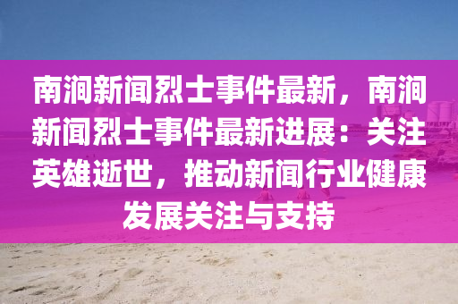 南澗新聞烈士事件最新，南澗新聞烈士事件最新進(jìn)展：關(guān)注英雄逝世，推動(dòng)新聞行業(yè)健康發(fā)展關(guān)注與支持