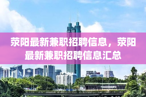 滎陽最新兼職招聘信息，滎陽最新兼職招聘信息匯總