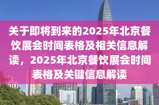 關(guān)于即將到來的2025年北京餐飲展會時間表格及相關(guān)信息解讀，2025年北京餐飲展會時間表格及關(guān)鍵信息解讀