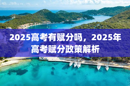 2025高考有賦分嗎，2025年高考賦分政策解析