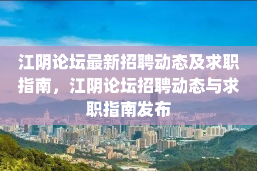 江陰論壇最新招聘動態(tài)及求職指南，江陰論壇招聘動態(tài)與求職指南發(fā)布