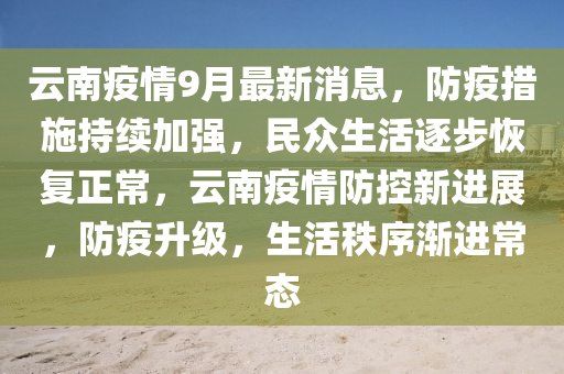 云南疫情9月最新消息，防疫措施持續(xù)加強，民眾生活逐步恢復正常，云南疫情防控新進展，防疫升級，生活秩序漸進常態(tài)