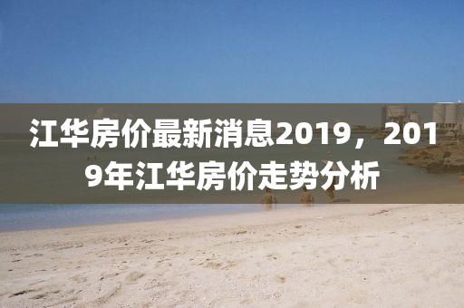 江華房價最新消息2019，2019年江華房價走勢分析