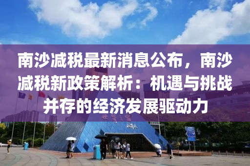 南沙減稅最新消息公布，南沙減稅新政策解析：機(jī)遇與挑戰(zhàn)并存的經(jīng)濟(jì)發(fā)展驅(qū)動(dòng)力