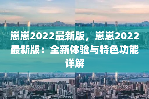 崽崽2022最新版，崽崽2022最新版：全新體驗(yàn)與特色功能詳解