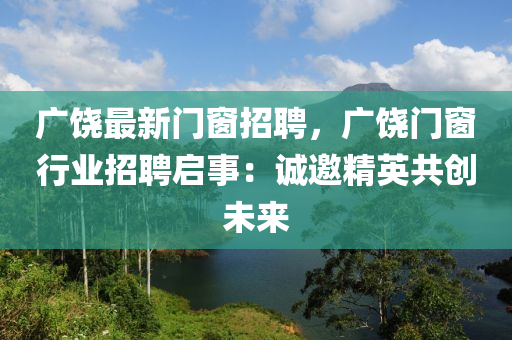 廣饒最新門窗招聘，廣饒門窗行業(yè)招聘啟事：誠(chéng)邀精英共創(chuàng)未來(lái)