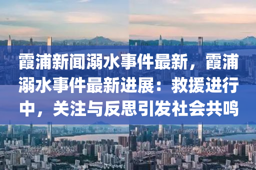 霞浦新聞溺水事件最新，霞浦溺水事件最新進(jìn)展：救援進(jìn)行中，關(guān)注與反思引發(fā)社會(huì)共鳴