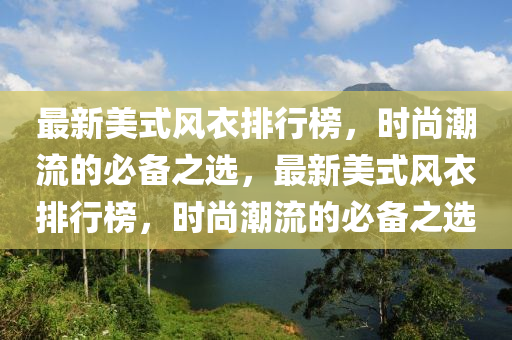 最新美式風(fēng)衣排行榜，時(shí)尚潮流的必備之選，最新美式風(fēng)衣排行榜，時(shí)尚潮流的必備之選