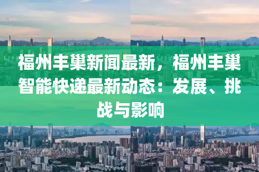 福州豐巢新聞最新，福州豐巢智能快遞最新動態(tài)：發(fā)展、挑戰(zhàn)與影響