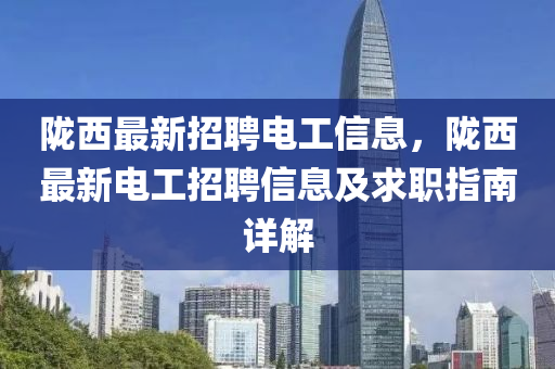 隴西最新招聘電工信息，隴西最新電工招聘信息及求職指南詳解