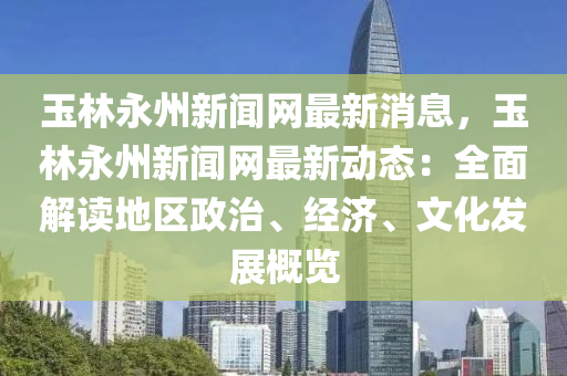 玉林永州新聞網(wǎng)最新消息，玉林永州新聞網(wǎng)最新動(dòng)態(tài)：全面解讀地區(qū)政治、經(jīng)濟(jì)、文化發(fā)展概覽