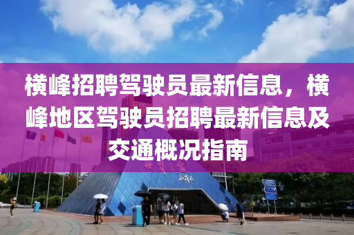 橫峰招聘駕駛員最新信息，橫峰地區(qū)駕駛員招聘最新信息及交通概況指南