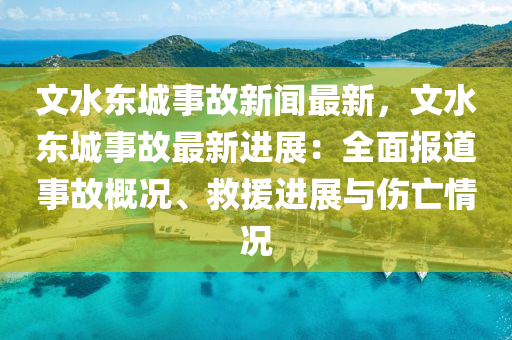 文水東城事故新聞最新，文水東城事故最新進展：全面報道事故概況、救援進展與傷亡情況