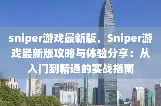 sniper游戲最新版，Sniper游戲最新版攻略與體驗(yàn)分享：從入門到精通的實(shí)戰(zhàn)指南