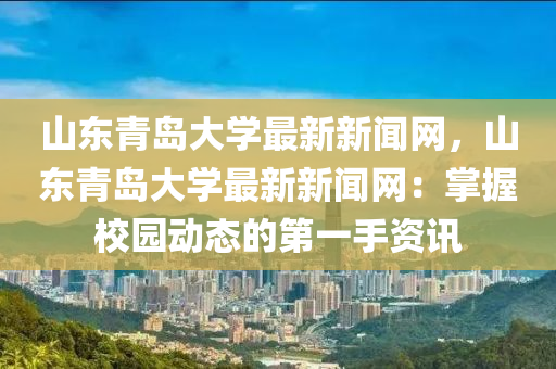 山東青島大學(xué)最新新聞網(wǎng)，山東青島大學(xué)最新新聞網(wǎng)：掌握校園動(dòng)態(tài)的第一手資訊