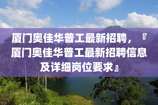 廈門奧佳華普工最新招聘，『廈門奧佳華普工最新招聘信息及詳細崗位要求』