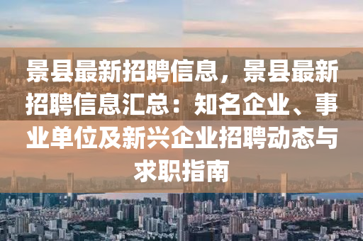 景縣最新招聘信息，景縣最新招聘信息匯總：知名企業(yè)、事業(yè)單位及新興企業(yè)招聘動(dòng)態(tài)與求職指南