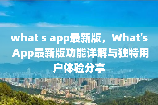 what s app最新版，What's App最新版功能詳解與獨(dú)特用戶(hù)體驗(yàn)分享